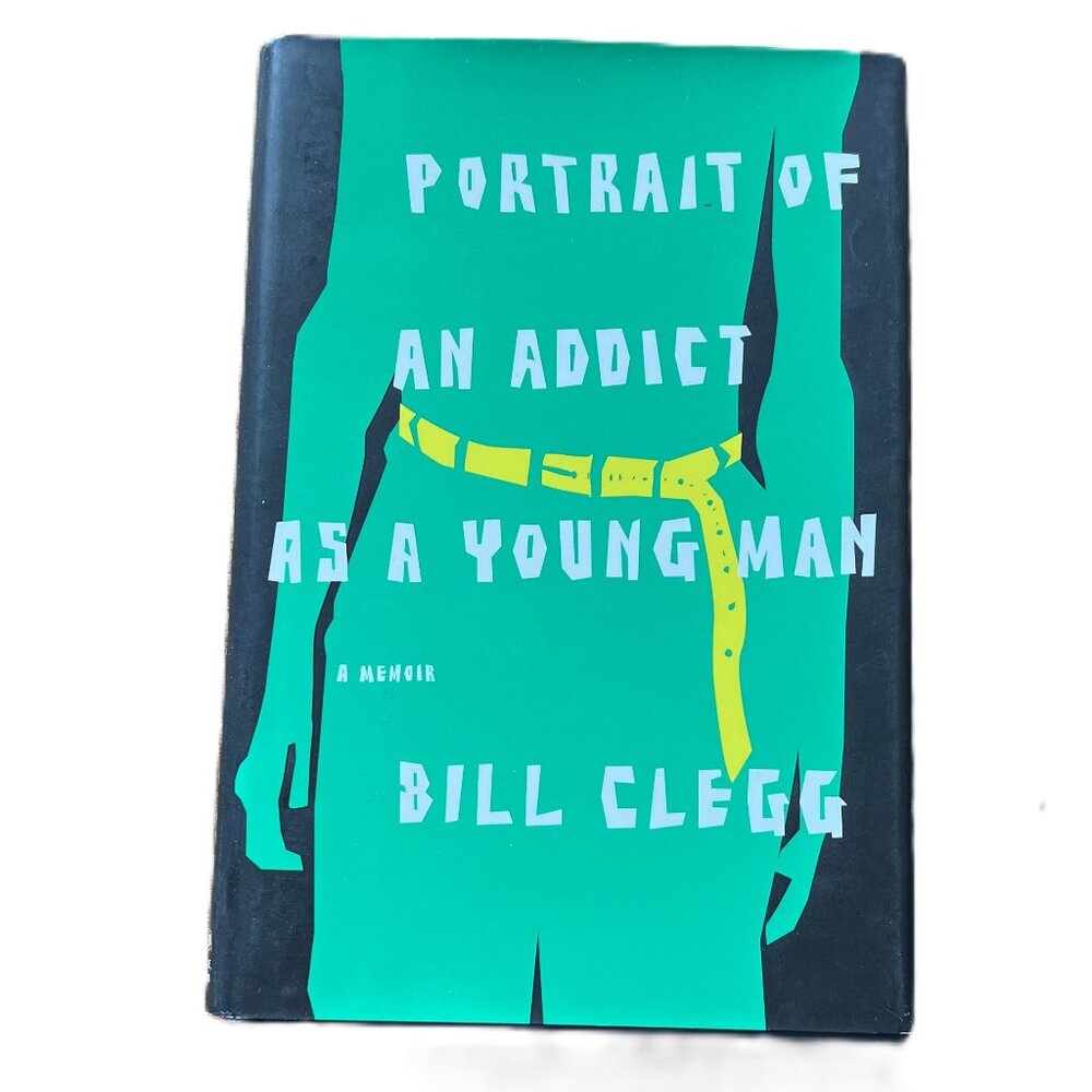 Portrait of an Addict as a Young Man, A Memoir by Bill Clegg